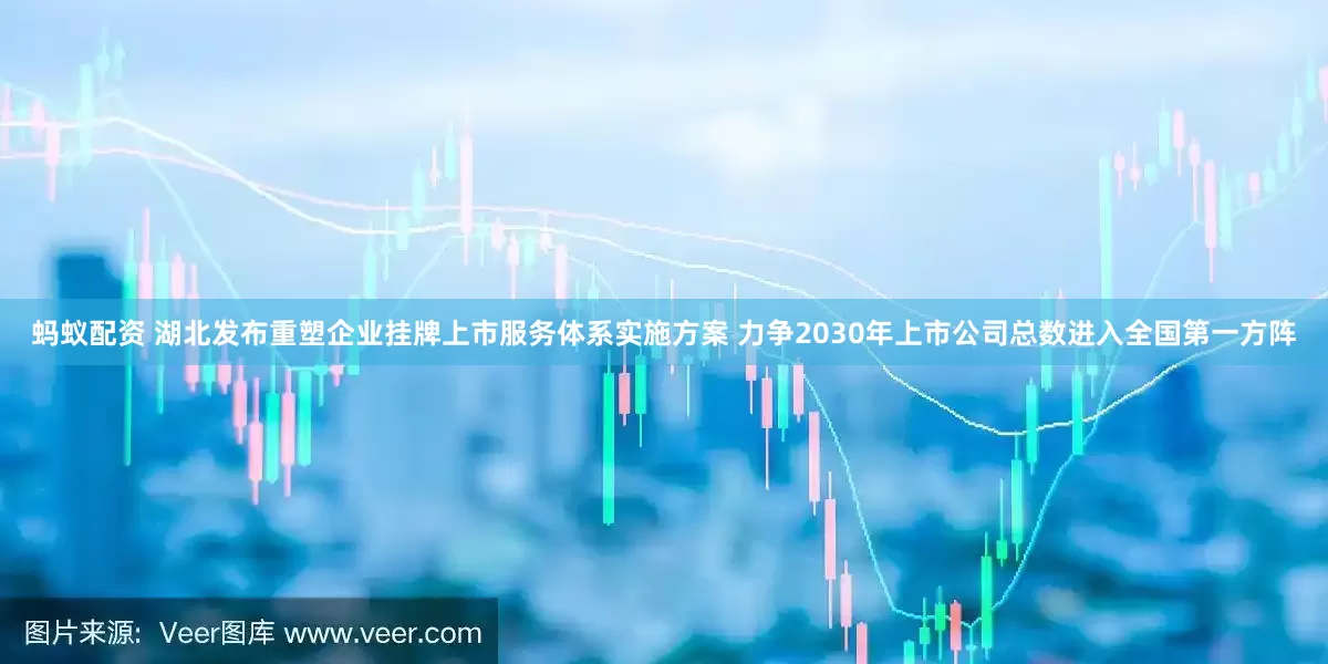 蚂蚁配资 湖北发布重塑企业挂牌上市服务体系实施方案 力争2030年上市公司总数进入全国第一方阵
