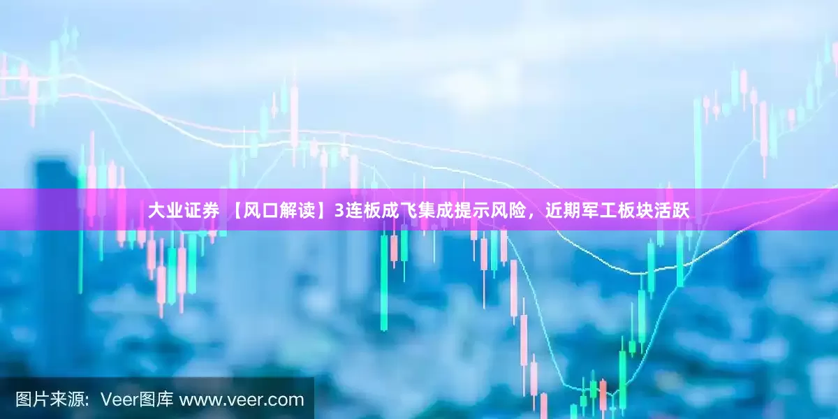 大业证券 【风口解读】3连板成飞集成提示风险，近期军工板块活跃