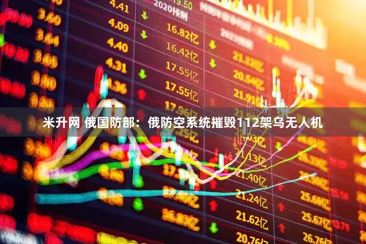 米升网 俄国防部：俄防空系统摧毁112架乌无人机