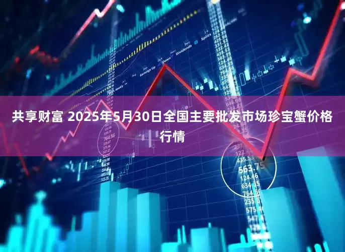 共享财富 2025年5月30日全国主要批发市场珍宝蟹价格行情