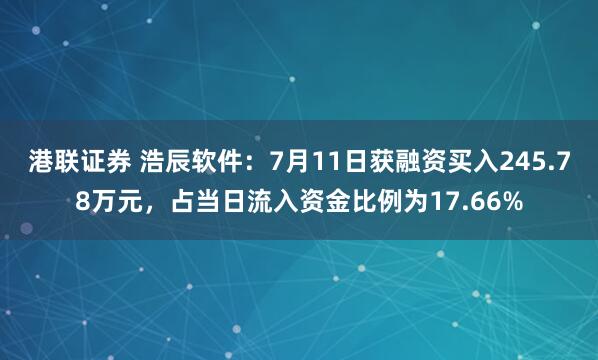 港联证券 浩辰软件：7月11日获融资买入245.78万元，占当日流入资金比例为17.66%