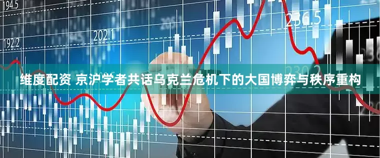 维度配资 京沪学者共话乌克兰危机下的大国博弈与秩序重构