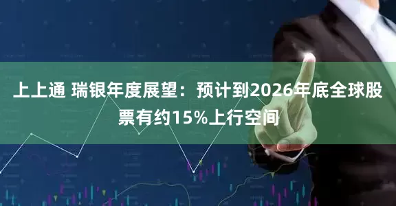 上上通 瑞银年度展望：预计到2026年底全球股票有约15%上行空间
